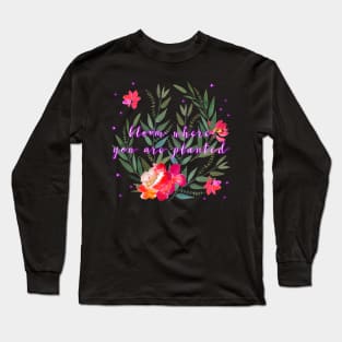 Floral - Bloom Where You Are Planted Long Sleeve T-Shirt